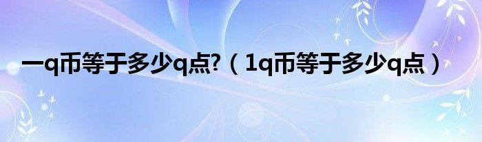 一q币等于多少q点?（1q币等于多少q点）