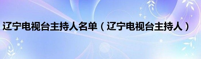 辽宁电视台主持人名单（辽宁电视台主持人）