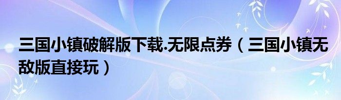 三国小镇破解版下载.无限点券（三国小镇无敌版直接玩）