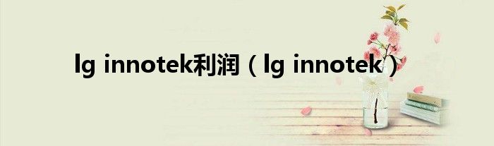 lg innotek利润（lg innotek）