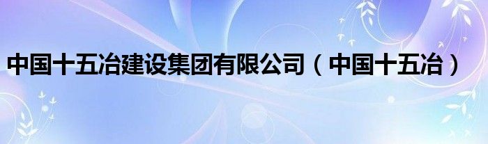 中国十五冶建设集团有限公司（中国十五冶）