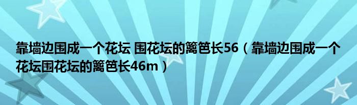 靠墙边围成一个花坛 围花坛的篱笆长56（靠墙边围成一个花坛围花坛的篱笆长46m）