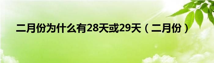 二月份为什么有28天或29天（二月份）