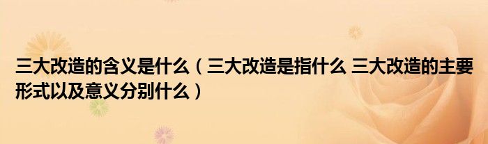 三大改造的含义是什么（三大改造是指什么 三大改造的主要形式以及意义分别什么）