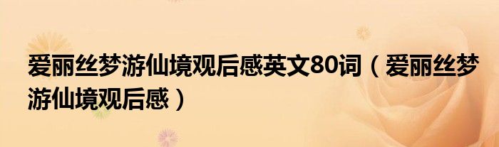 爱丽丝梦游仙境观后感英文80词（爱丽丝梦游仙境观后感）