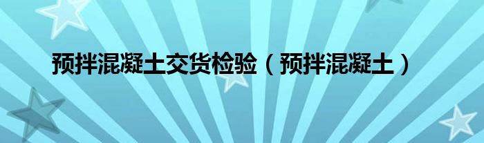 预拌混凝土交货检验（预拌混凝土）