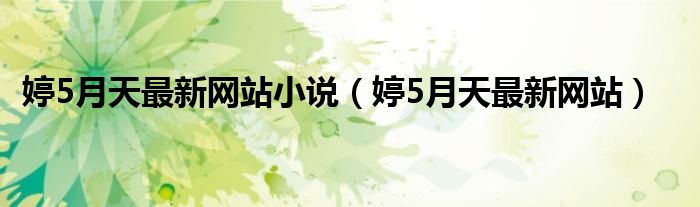 婷5月天最新网站小说（婷5月天最新网站）