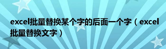 excel批量替换某个字的后面一个字（excel批量替换文字）