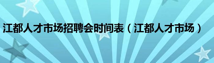 江都人才市场招聘会时间表（江都人才市场）