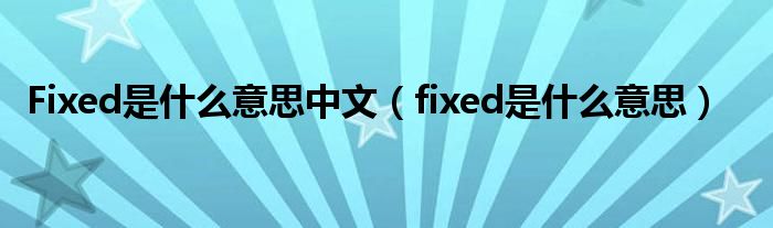 Fixed是什么意思中文（fixed是什么意思）