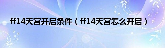 ff14天宫开启条件（ff14天宫怎么开启）