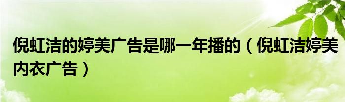 倪虹洁的婷美广告是哪一年播的（倪虹洁婷美内衣广告）