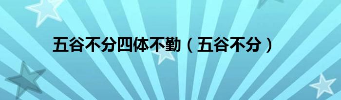 五谷不分四体不勤（五谷不分）