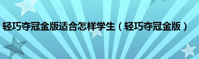 轻巧夺冠金版适合怎样学生（轻巧夺冠金版）