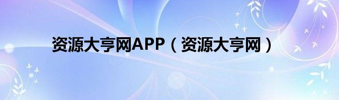 资源大亨网APP（资源大亨网）