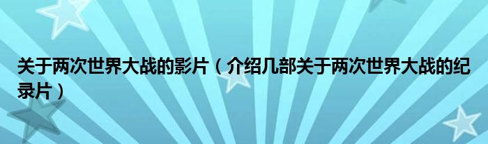 关于两次世界大战的影片（介绍几部关于两次世界大战的纪录片）