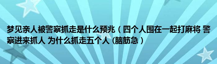 梦见亲人被警察抓走是什么预兆（四个人围在一起打麻将 警察进来抓人 为什么抓走五个人 (脑筋急）