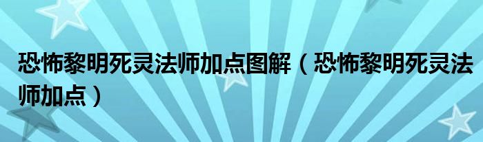 恐怖黎明死灵法师加点图解（恐怖黎明死灵法师加点）