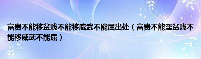 富贵不能移贫贱不能移威武不能屈出处（富贵不能淫贫贱不能移威武不能屈）