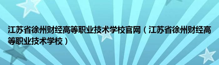 江苏省徐州财经高等职业技术学校官网（江苏省徐州财经高等职业技术学校）