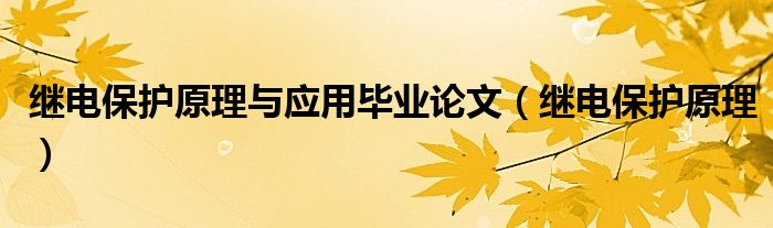 继电保护原理与应用毕业论文（继电保护原理）