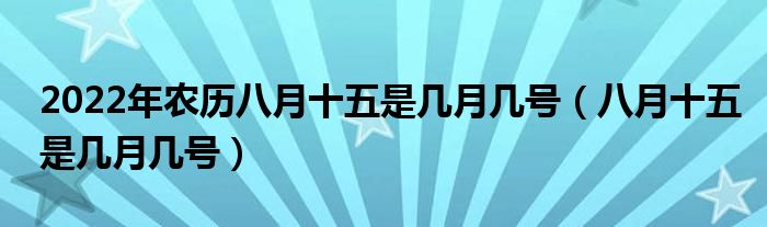 2022年农历八月十五是几月几号（八月十五是几月几号）