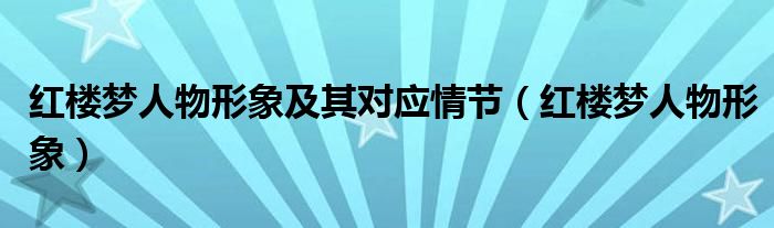 红楼梦人物形象及其对应情节（红楼梦人物形象）