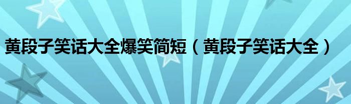 黄段子笑话大全爆笑简短（黄段子笑话大全）