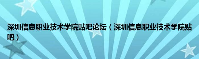 深圳信息职业技术学院贴吧论坛（深圳信息职业技术学院贴吧）