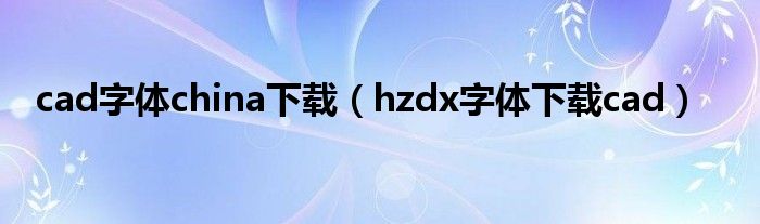 cad字体china下载（hzdx字体下载cad）