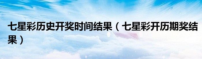 七星彩历史开奖时间结果（七星彩开历期奖结果）