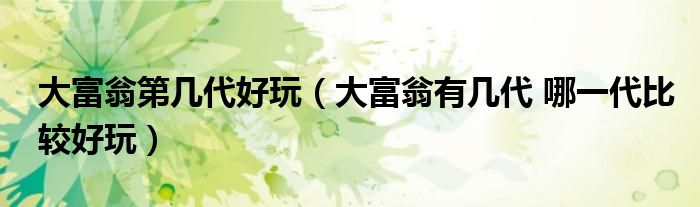 大富翁第几代好玩（大富翁有几代 哪一代比较好玩）