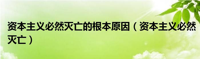 资本主义必然灭亡的根本原因（资本主义必然灭亡）