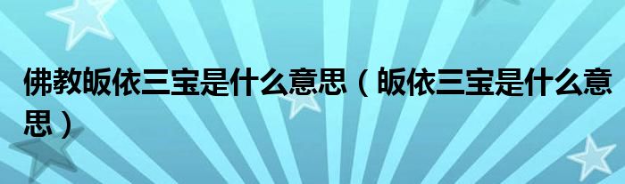 佛教皈依三宝是什么意思（皈依三宝是什么意思）