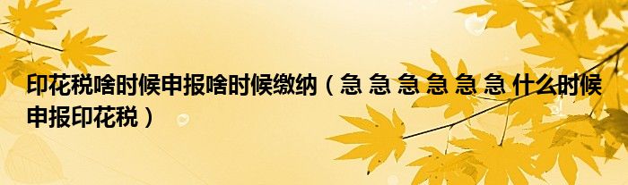 印花税啥时候申报啥时候缴纳（急 急 急 急 急 急 什么时候申报印花税）