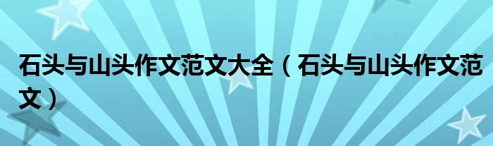 石头与山头作文范文大全（石头与山头作文范文）