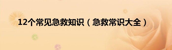 12个常见急救知识（急救常识大全）