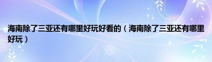 海南除了三亚还有哪里好玩好看的（海南除了三亚还有哪里好玩）