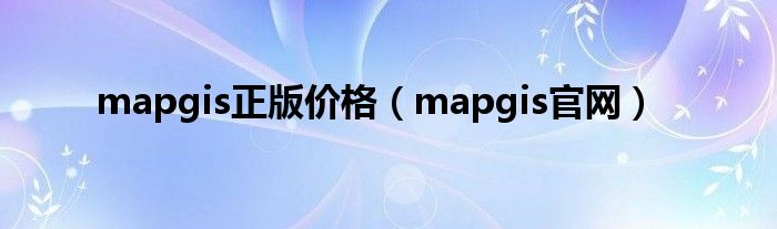 mapgis正版价格（mapgis官网）