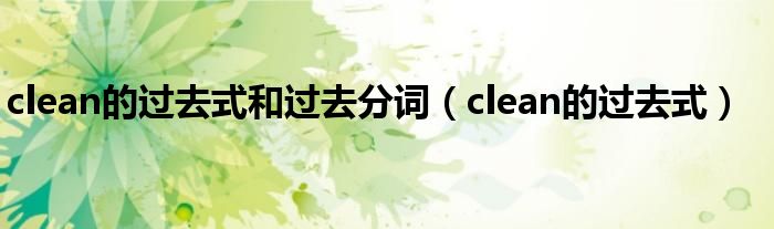 clean的过去式和过去分词（clean的过去式）