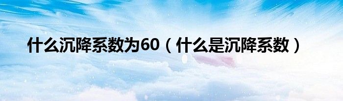 什么沉降系数为60（什么是沉降系数）