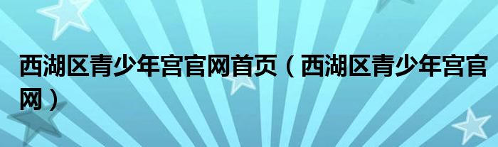 西湖区青少年宫官网首页（西湖区青少年宫官网）