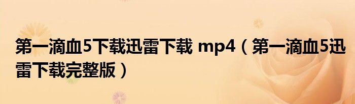 第一滴血5下载迅雷下载 mp4（第一滴血5迅雷下载完整版）