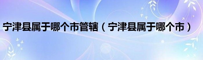 宁津县属于哪个市管辖（宁津县属于哪个市）