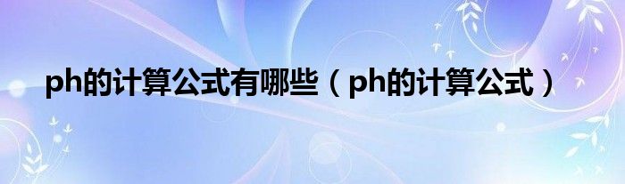 ph的计算公式有哪些（ph的计算公式）