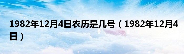 1982年12月4日农历是几号（1982年12月4日）