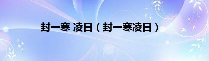 封一寒 凌日（封一寒凌日）