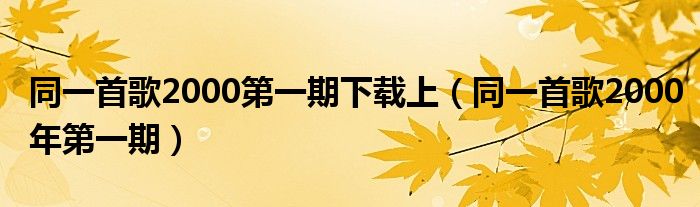 同一首歌2000第一期下载上（同一首歌2000年第一期）