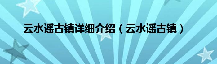 云水谣古镇详细介绍（云水谣古镇）