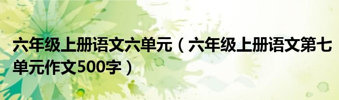 六年级上册语文六单元（六年级上册语文第七单元作文500字）